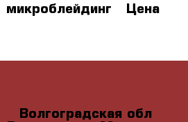 микроблейдинг › Цена ­ 2 500 - Волгоградская обл., Волгоград г. Медицина, красота и здоровье » Косметические услуги   . Волгоградская обл.,Волгоград г.